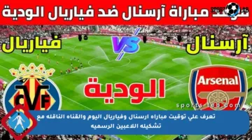 تعرف على توقيت مباراة آرسنال وفياريال اليوم والقناة الناقلة مع تشكيلة اللاعبين الرسمية